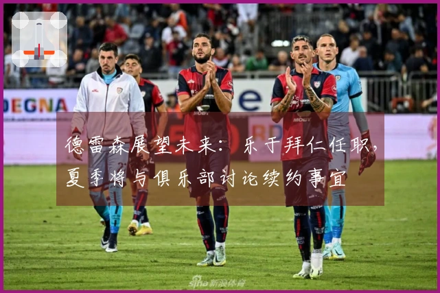 德雷森展望未来：乐于拜仁任职，夏季将与俱乐部讨论续约事宜