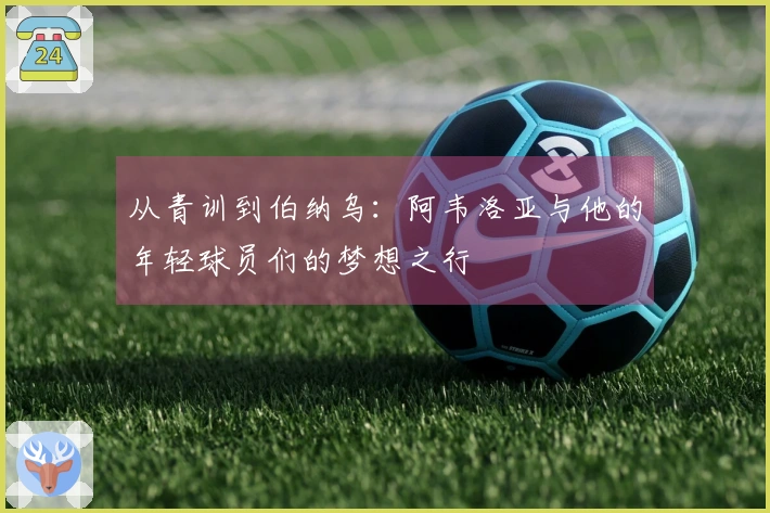 从青训到伯纳乌：阿韦洛亚与他的年轻球员们的梦想之行