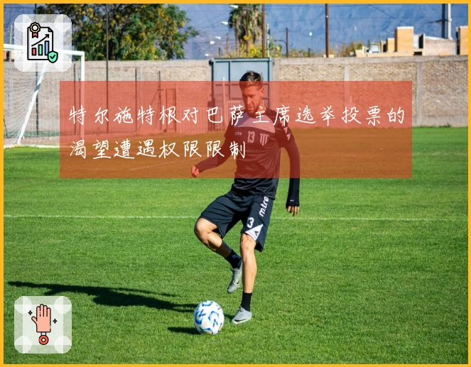 特尔施特根对巴萨主席选举投票的渴望遭遇权限限制