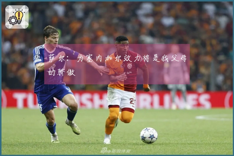 萨尔：为塞内加尔效力将是我父母的骄傲