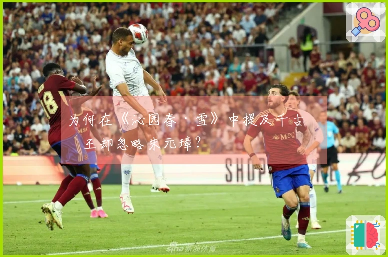 为何在《沁园春·雪》中提及千古帝王却忽略朱元璋？