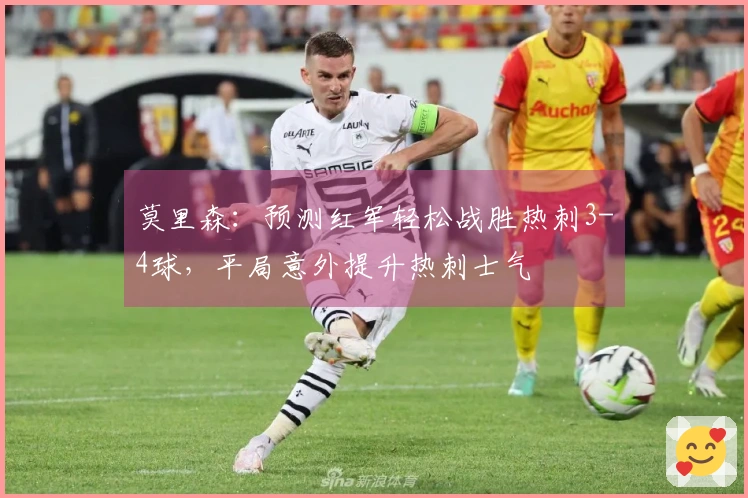 莫里森：预测红军轻松战胜热刺3-4球，平局意外提升热刺士气