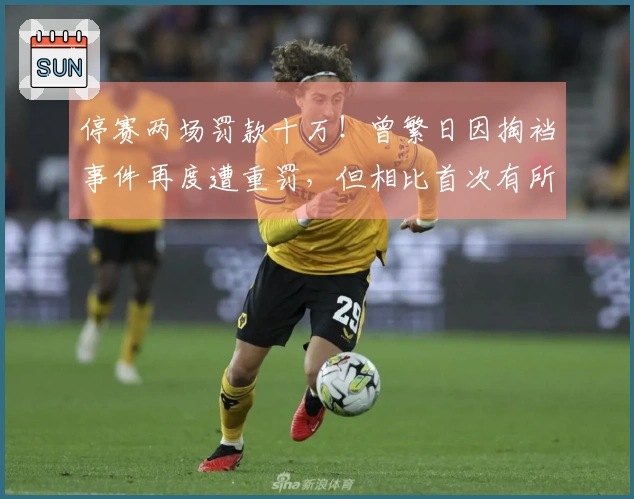 停赛两场罚款十万！曾繁日因掏裆事件再度遭重罚，但相比首次有所减轻！
