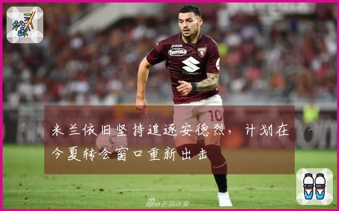 米兰依旧坚持追逐安德烈，计划在今夏转会窗口重新出击